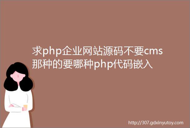 求php企业网站源码不要cms那种的要哪种php代码嵌入