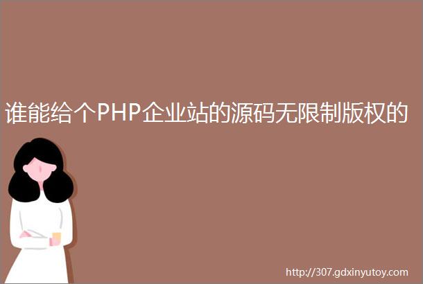 谁能给个PHP企业站的源码无限制版权的