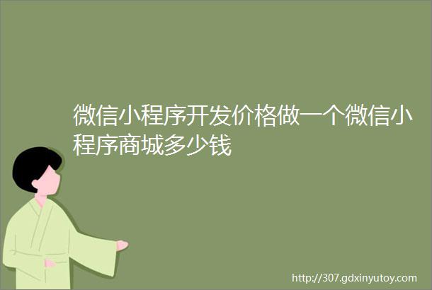 微信小程序开发价格做一个微信小程序商城多少钱