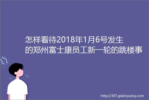 怎样看待2018年1月6号发生的郑州富士康员工新一轮的跳楼事件